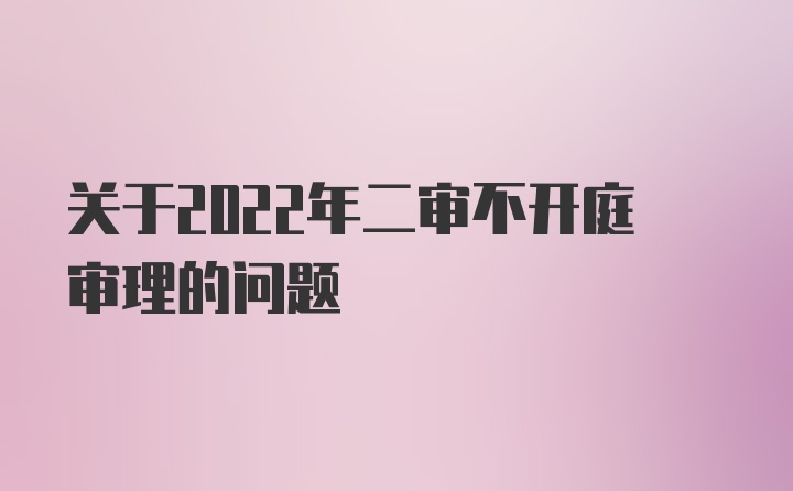 关于2022年二审不开庭审理的问题