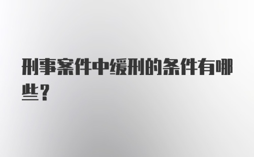 刑事案件中缓刑的条件有哪些？