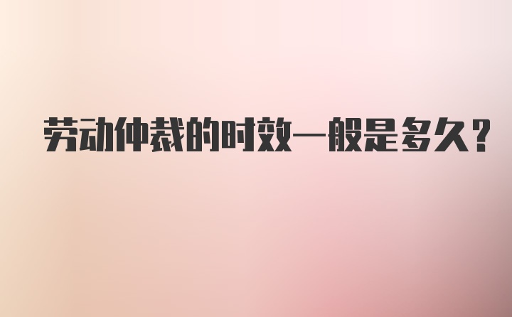 劳动仲裁的时效一般是多久？