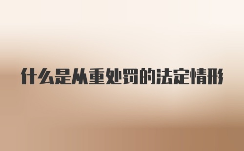 什么是从重处罚的法定情形