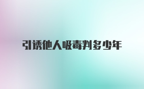 引诱他人吸毒判多少年