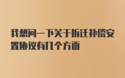 我想问一下关于拆迁补偿安置协议有几个方面