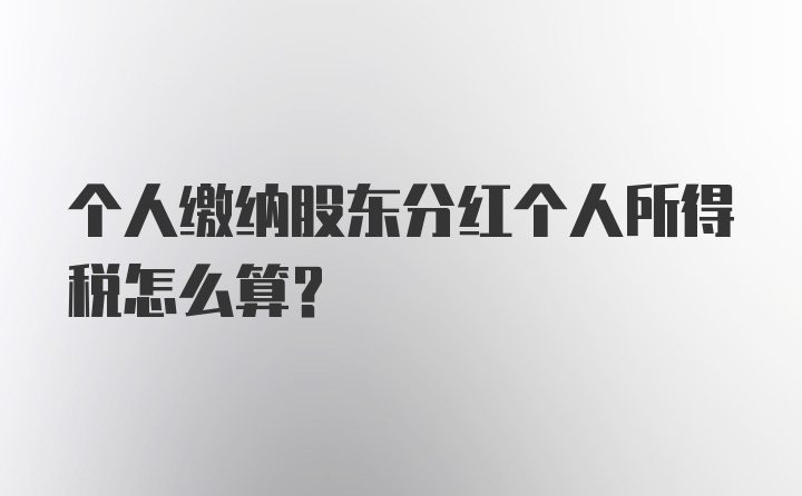 个人缴纳股东分红个人所得税怎么算？