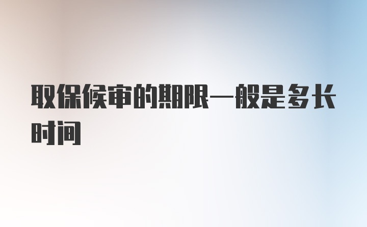 取保候审的期限一般是多长时间