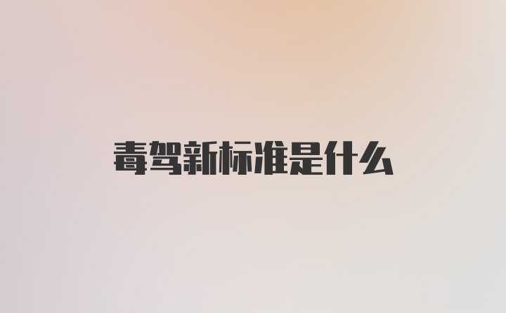 毒驾新标准是什么