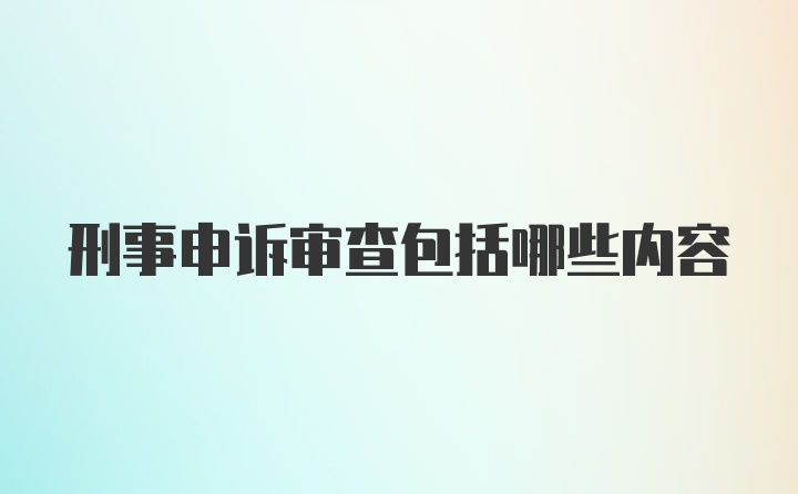 刑事申诉审查包括哪些内容