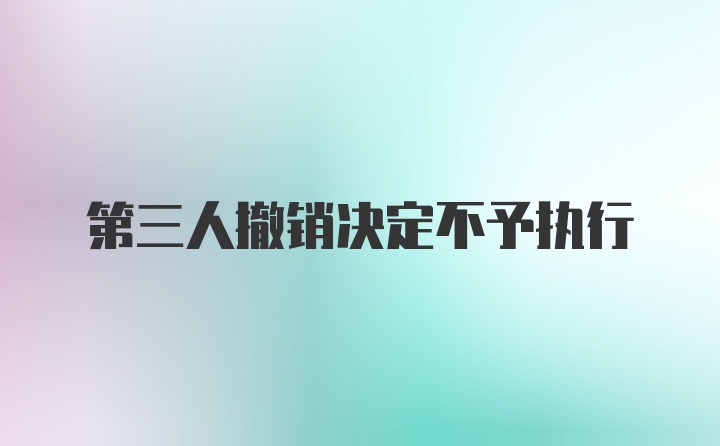 第三人撤销决定不予执行