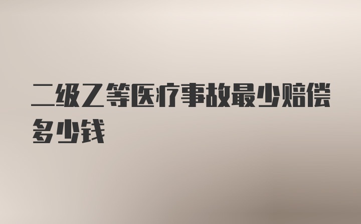 二级乙等医疗事故最少赔偿多少钱