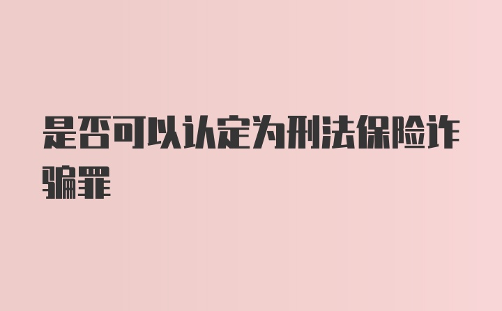 是否可以认定为刑法保险诈骗罪