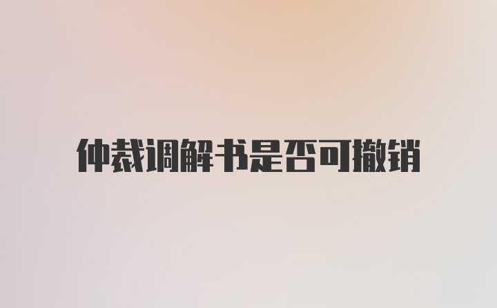 仲裁调解书是否可撤销