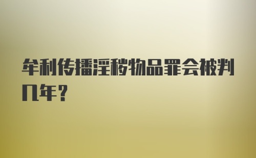 牟利传播淫秽物品罪会被判几年？