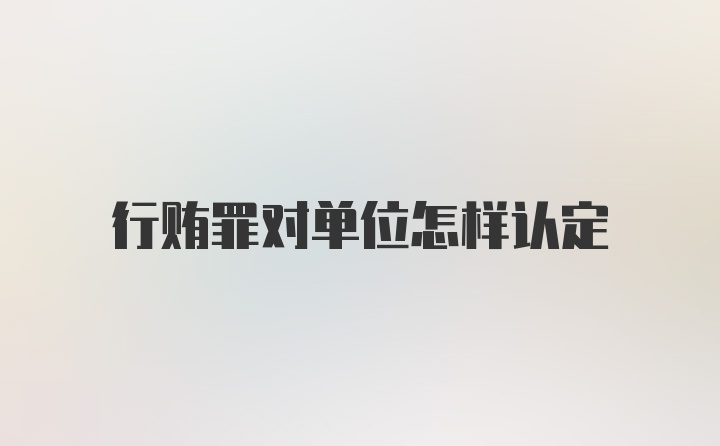 行贿罪对单位怎样认定