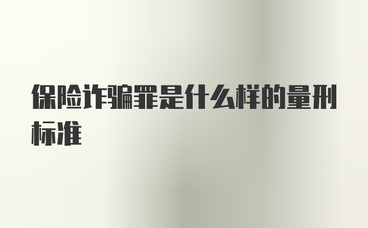 保险诈骗罪是什么样的量刑标准