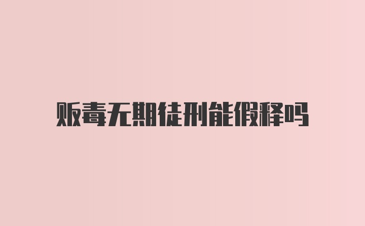 贩毒无期徒刑能假释吗