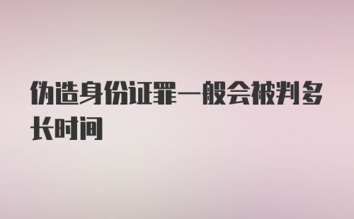 伪造身份证罪一般会被判多长时间