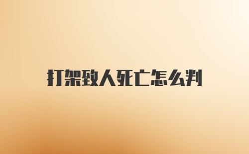 打架致人死亡怎么判