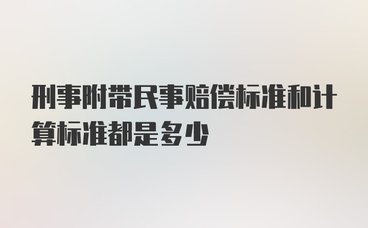 刑事附带民事赔偿标准和计算标准都是多少