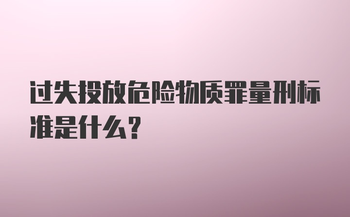 过失投放危险物质罪量刑标准是什么？