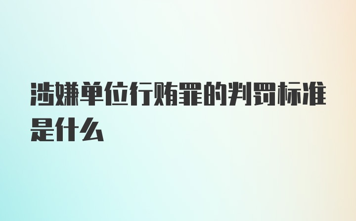 涉嫌单位行贿罪的判罚标准是什么