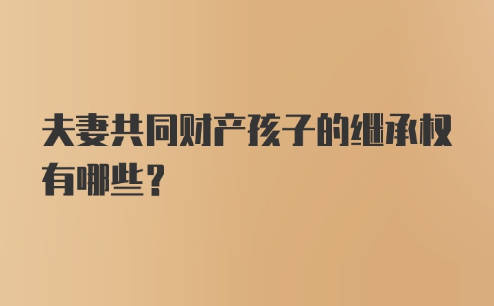 夫妻共同财产孩子的继承权有哪些?