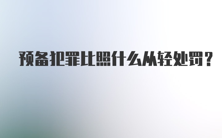 预备犯罪比照什么从轻处罚？