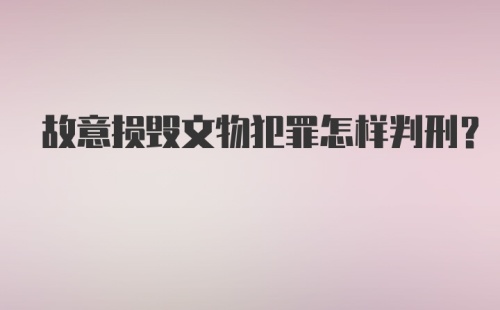 故意损毁文物犯罪怎样判刑？