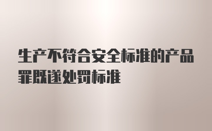 生产不符合安全标准的产品罪既遂处罚标准