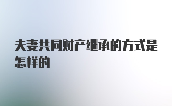 夫妻共同财产继承的方式是怎样的