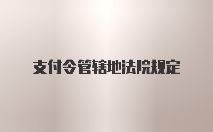 支付令管辖地法院规定