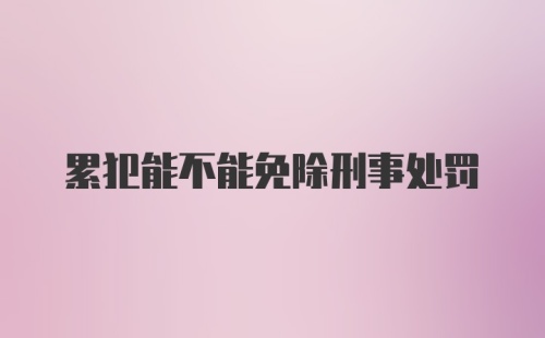 累犯能不能免除刑事处罚