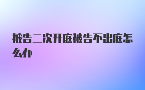 被告二次开庭被告不出庭怎么办