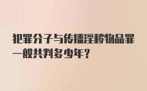 犯罪分子与传播淫秽物品罪一般共判多少年？