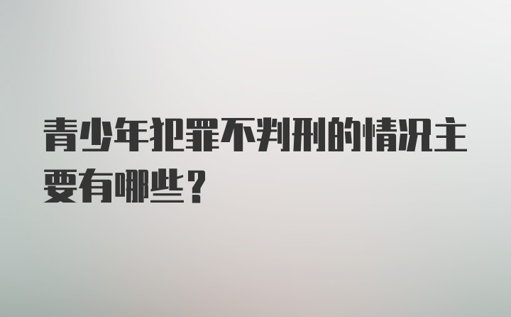 青少年犯罪不判刑的情况主要有哪些?