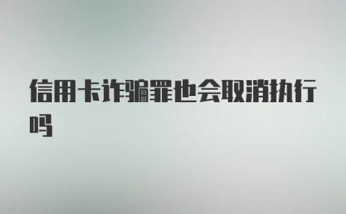 信用卡诈骗罪也会取消执行吗