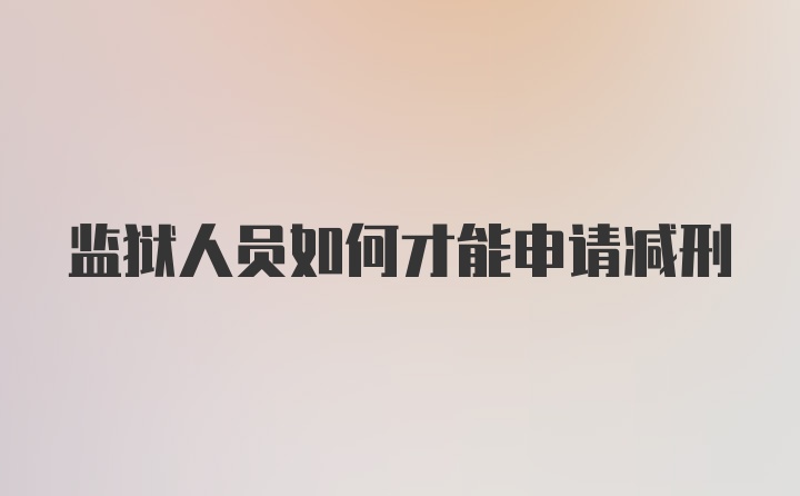 监狱人员如何才能申请减刑