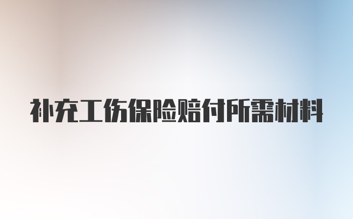 补充工伤保险赔付所需材料