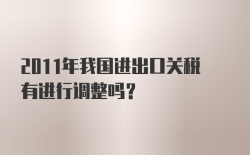 2011年我国进出口关税有进行调整吗？