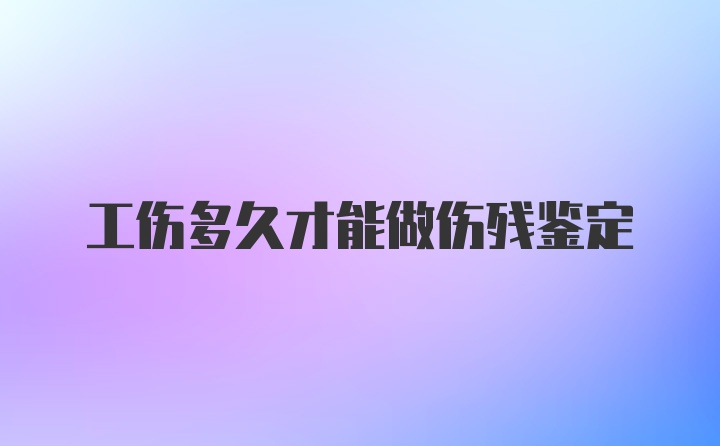 工伤多久才能做伤残鉴定