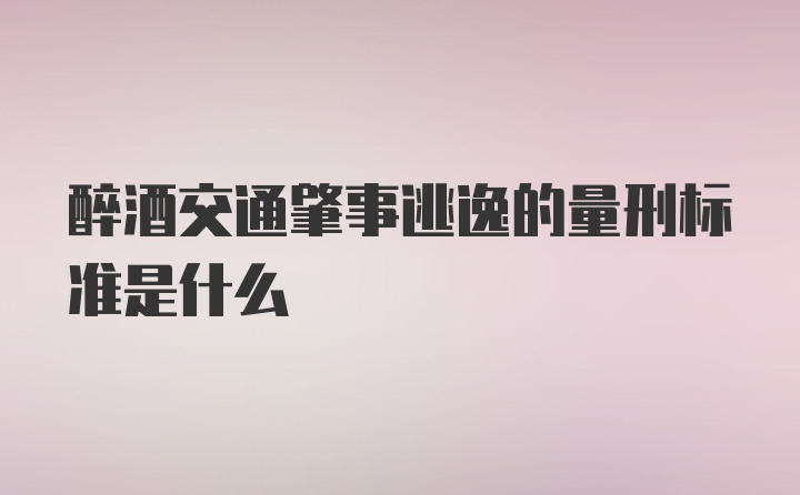 醉酒交通肇事逃逸的量刑标准是什么