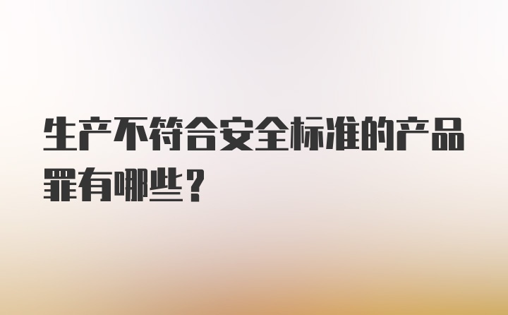 生产不符合安全标准的产品罪有哪些？