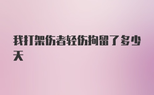 我打架伤者轻伤拘留了多少天