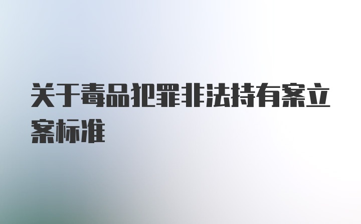 关于毒品犯罪非法持有案立案标准