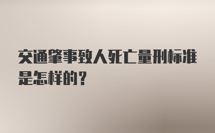 交通肇事致人死亡量刑标准是怎样的？