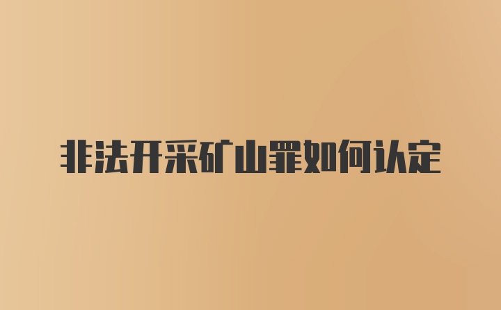 非法开采矿山罪如何认定