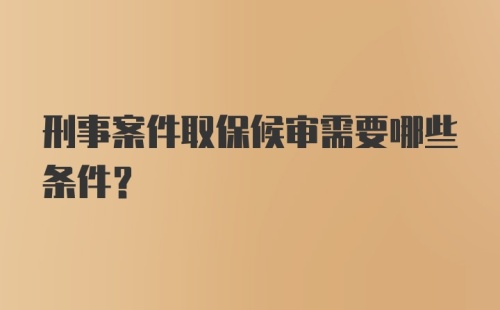 刑事案件取保候审需要哪些条件？