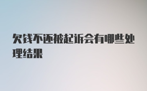 欠钱不还被起诉会有哪些处理结果