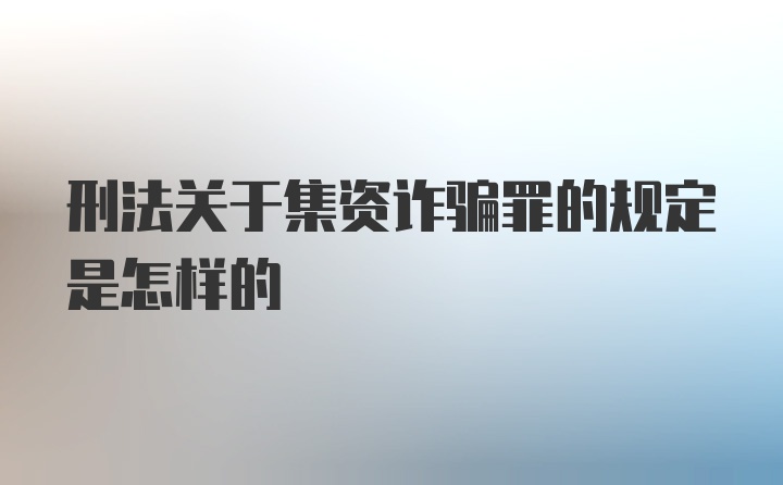 刑法关于集资诈骗罪的规定是怎样的