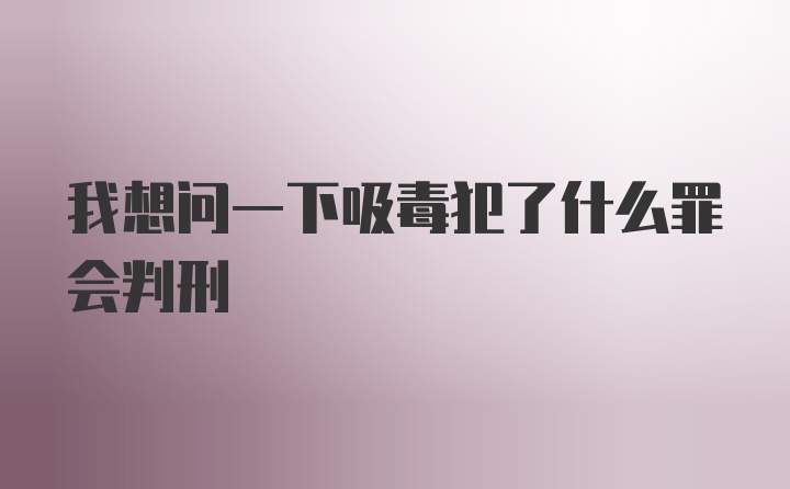 我想问一下吸毒犯了什么罪会判刑