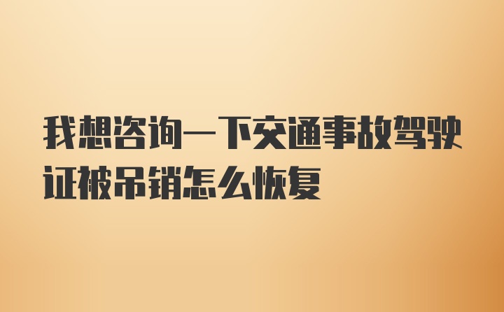 我想咨询一下交通事故驾驶证被吊销怎么恢复