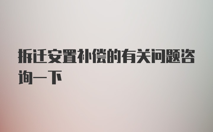 拆迁安置补偿的有关问题咨询一下